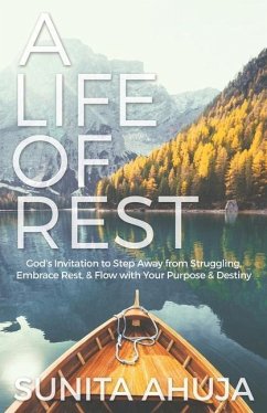A Life of Rest: God's Invitation to Step Away from Struggling, Embrace Rest, & Flow with Your Purpose & Destiny - Ahuja, Sunita