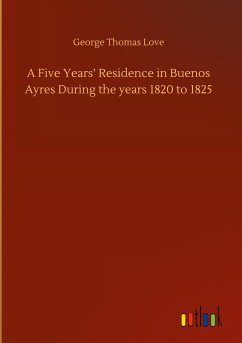 A Five Years¿ Residence in Buenos Ayres During the years 1820 to 1825 - Love, George Thomas