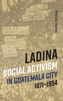 Ladina Social Activism in Guatemala City, 1871-1954 - Harms, Patricia