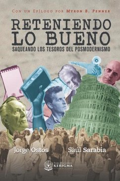 Reteniendo lo bueno: Saqueando los tesoros del posmodernismo - Sarabia, Saul; Ostos, Jorge