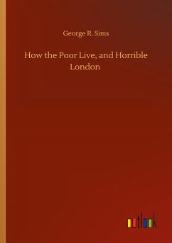 How the Poor Live, and Horrible London - Sims, George R.