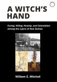 A Witch`s Hand - Curing, Killing, Kinship, and Colonialism among the Lujere of New Guinea`s Upper Sepik River Basin