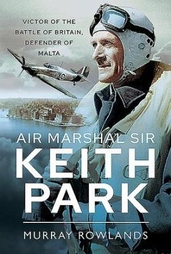 Air Marshal Sir Keith Park: Victor of the Battle of Britain, Defender of Malta - Rowlands, Murray