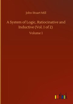 A System of Logic, Ratiocinative and Inductive (Vol. 1 of 2) - Mill, John Stuart