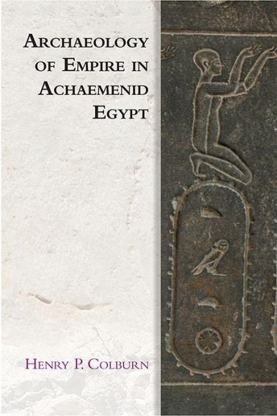 Archaeology of Empire in Achaemenid Egypt Archaeology of Empire in Achaemenid Egypt