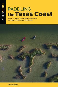 Paddling the Texas Coast: Kayak, Canoe, and Stand-Up Paddle the Best of the Texas Shoreline - Behrens, Tom