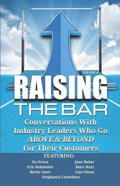 Raising the Bar Volume 4: Conversations with Industry Leaders Who Go ABOVE & BEYOND For Their Customers - Baker, Jane; Kehmeier, Eric; Ruiz, Marc