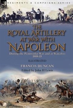 The Royal Artillery at War With Napoleon During the Peninsular War and at Waterloo, 1808-15 - Duncan, Francis