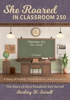 She Roared in Classroom 250: The Story of Alice Elizabeth Nye Sorrell - Sorrell, Sterling N.