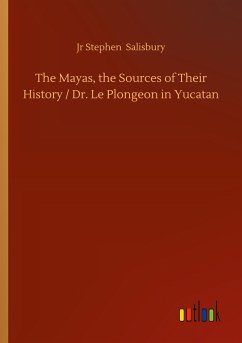 The Mayas, the Sources of Their History / Dr. Le Plongeon in Yucatan