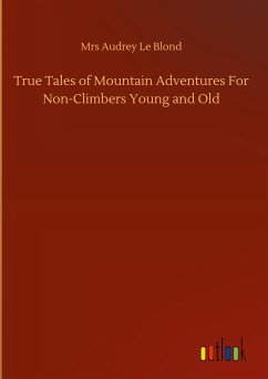 True Tales of Mountain Adventures For Non-Climbers Young and Old - Le Blond, Mrs Audrey