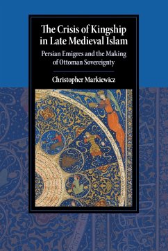 The Crisis of Kingship in Late Medieval Islam - Markiewicz, Christopher