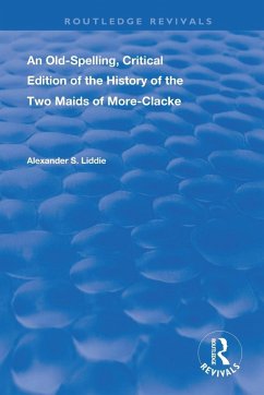 An Old-Spelling, Critical Edition of The History of the Two Maids of More-Clacke - Liddie, Alexander S