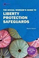 The Social Worker's Guide to Liberty Protection Safeguards - Sexton, Martin