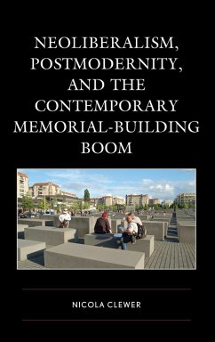 Neoliberalism, Postmodernity, and the Contemporary Memorial-Building Boom - Clewer, Nicola