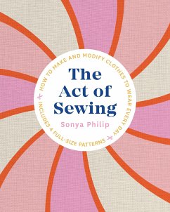 The Act of Sewing: How to Make and Modify Clothes to Wear Every Day - Philip, Sonya