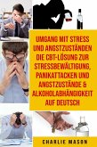 Umgang mit Stress und Angstzuständen Die CBT-Lösung zur Stressbewältigung, Panikattacken und Angstzustände & Alkoholabhängigkeit Auf Deutsch (eBook, ePUB)