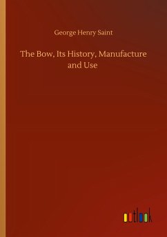 The Bow, Its History, Manufacture and Use - Saint, George Henry