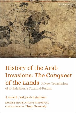 History of the Arab Invasions: The Conquest of the Lands - Al-Baladhuri, Ahmad B Yahya