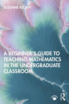 A Beginner's Guide to Teaching Mathematics in the Undergraduate Classroom - Kelton, Suzanne