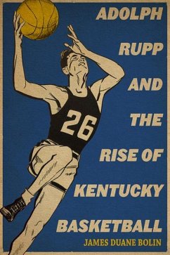 Adolph Rupp and the Rise of Kentucky Basketball - Bolin, James Duane