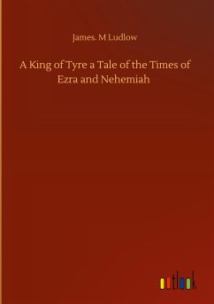 A King of Tyre a Tale of the Times of Ezra and Nehemiah - Ludlow, James. M