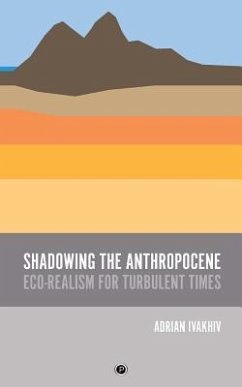 Shadowing the Anthropocene: Eco-Realism for Turbulent Times - Ivakhiv, Adrian
