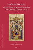 In the Sultan's Salon: Learning, Religion, and Rulership at the Mamluk Court of Q&#257;ni&#7779;awh Al-Ghawr&#299; (R. 1501-1516) (2 Vols)