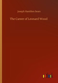 The Career of Leonard Wood - Sears, Joseph Hamblen