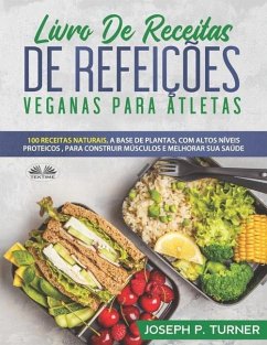 Livro De Receitas De Refeições Veganas Para Atletas: 100 Receitas Naturais, Altos Níveis Proteicos E À Base De Plantas, Para Melhorar Músculos E Saúde - Joseph P Turner