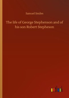 The life of George Stephenson and of his son Robert Stepheson - Smiles, Samuel