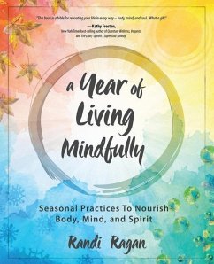 A Year of Living Mindfully: Seasonal Practices to Nourish Body, Mind, and Spirit - Ragan, Randi