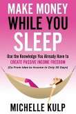 Make Money While You Sleep: Use the Knowledge You Already Have to Create Passive Income Freedom (Go From Idea to Income In Only 30 Days)