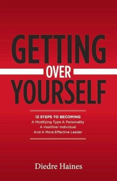 Getting Over Yourself: 12 Steps to Becoming a Modifying Type a Personality, a Healthier Individual, and a More Effective Leader - Haines, Diedre