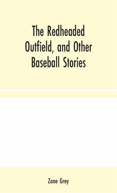 The Redheaded Outfield, and Other Baseball Stories - Grey, Zane