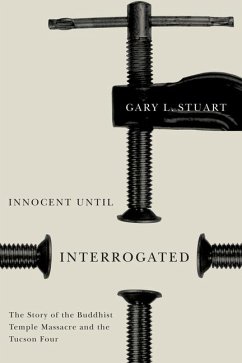 Innocent Until Interrogated: The True Story of the Buddhist Temple Massacre and the Tucson Four - Stuart, Gary L.