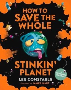 How to Save the Whole Stinkin' Planet: A Garbological Adventure - Constable, Lee