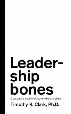 Leadership Bones: 5 Lessons to Lead Anyone, Anywhere, Anytime - Clark, Timothy R.