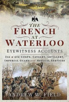 The French at Waterloo: Eyewitness Accounts - Field, Andrew W