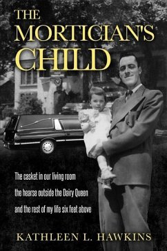 The Mortician's Child: The casket in our living room, the hearse outside the Dairy Queen, and the rest of my life six feet above - Hawkins, Kathleen L.