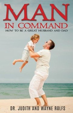 Man in Command: How to Be a Great Husband and Dad - Rolfs, Dr Judith and Wayne