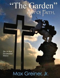 The Garden Art of Faith: The 14-Year Documented History Volume 1 - Greiner, Max