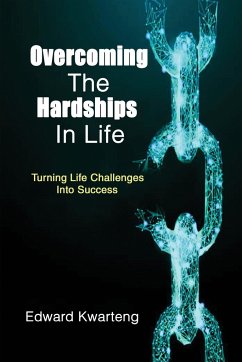 Overcoming The Hardships In Life-Turning Life Challenges Into Success - Kwarteng, Edward