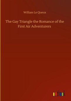 The Gay Triangle the Romance of the First Air Adventurers - Le Queux, William
