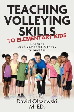 Teaching Volleying Skills to Elementary Kids.: A Simple Developmental Pathway to Success - Olszewski, David