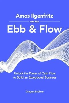 Amos Ilgenfritz and the Ebb & Flow: Unlock the Power of Cash Flow to Build an Exceptional Business - Brickner, Gregory