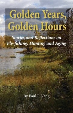 Golden Years, Golden Hours: Stories and reflections on Fly-fishing, Hunting and Aging - Vang, Paul F.