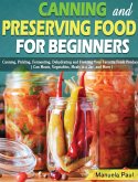 Canning and Preserving Food for Beginners: Canning, Pickling, Fermenting, Dehydrating and Freezing Your Favorite Fresh Produce. ( Can Meats, Vegetable
