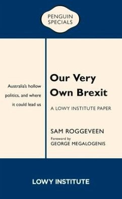 Our Very Own Brexit: Australia's Hollow Politics and Where It Could Lead Us - Roggeveen, Sam