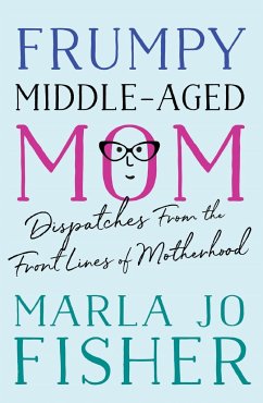 Frumpy Middle-Aged Mom: Dispatches from the Front Lines of Motherhood - Fisher, Marla Jo